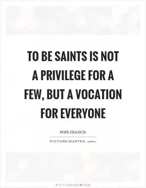 To be saints is not a privilege for a few, but a vocation for everyone Picture Quote #1