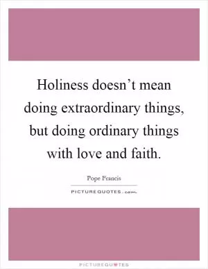 Holiness doesn’t mean doing extraordinary things, but doing ordinary things with love and faith Picture Quote #1