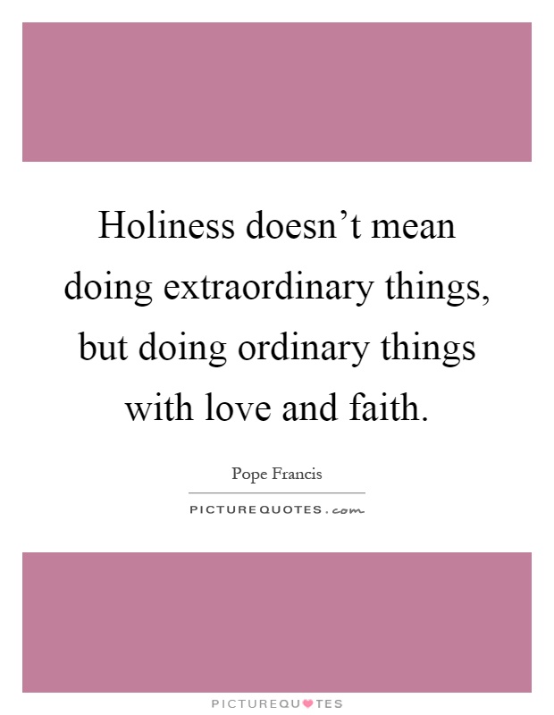 Holiness doesn't mean doing extraordinary things, but doing ordinary things with love and faith Picture Quote #1