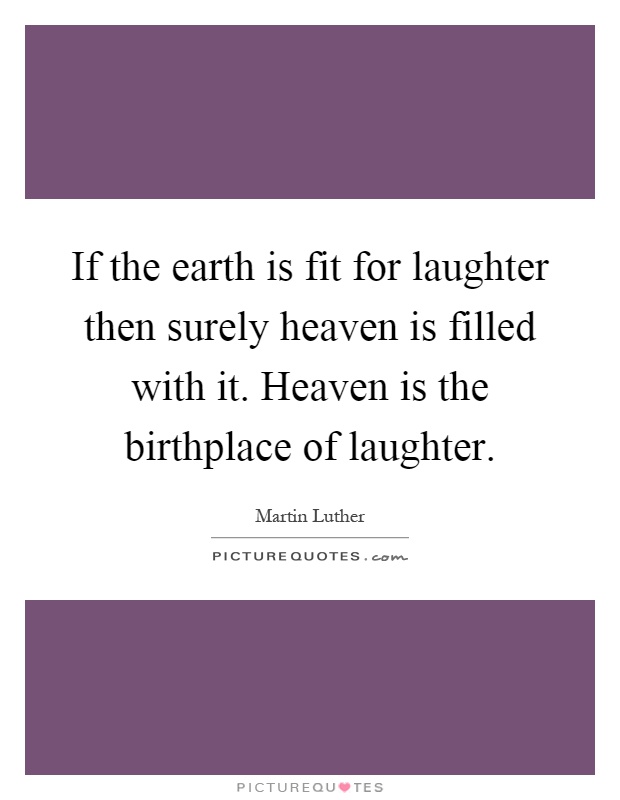 If the earth is fit for laughter then surely heaven is filled with it. Heaven is the birthplace of laughter Picture Quote #1