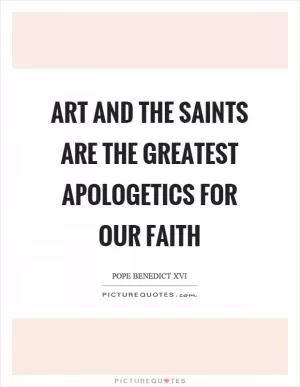 Art and the saints are the greatest apologetics for our faith Picture Quote #1