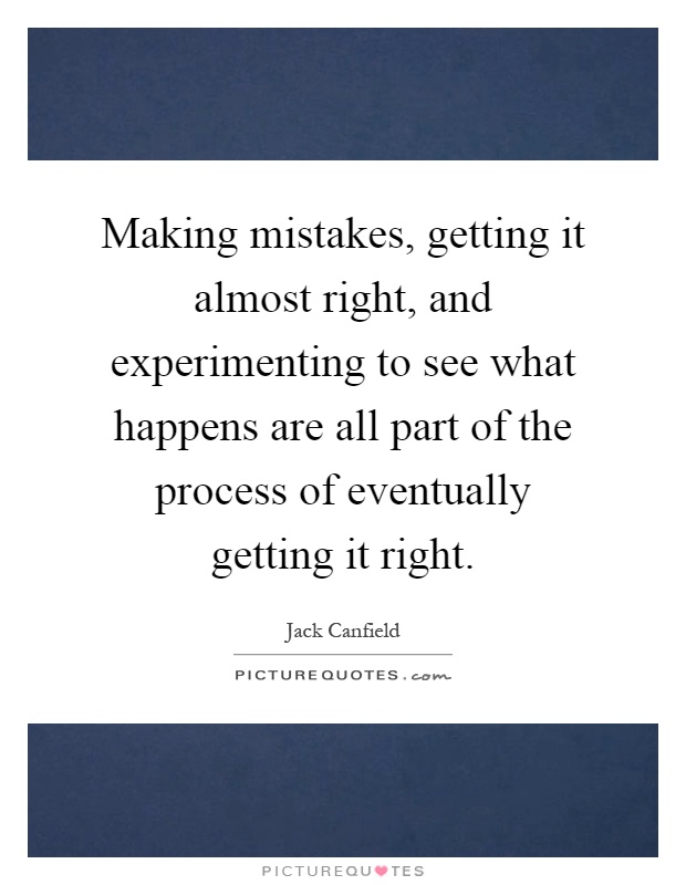 Making mistakes, getting it almost right, and experimenting to see what happens are all part of the process of eventually getting it right Picture Quote #1