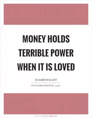 Money holds terrible power when it is loved Picture Quote #1