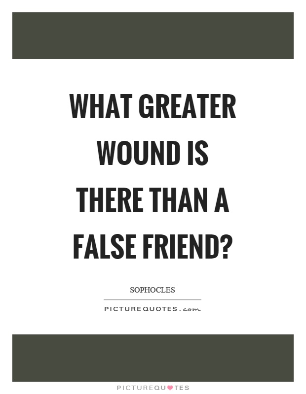 What greater wound is there than a false friend? Picture Quote #1