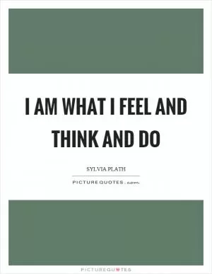 I am what I feel and think and do Picture Quote #1
