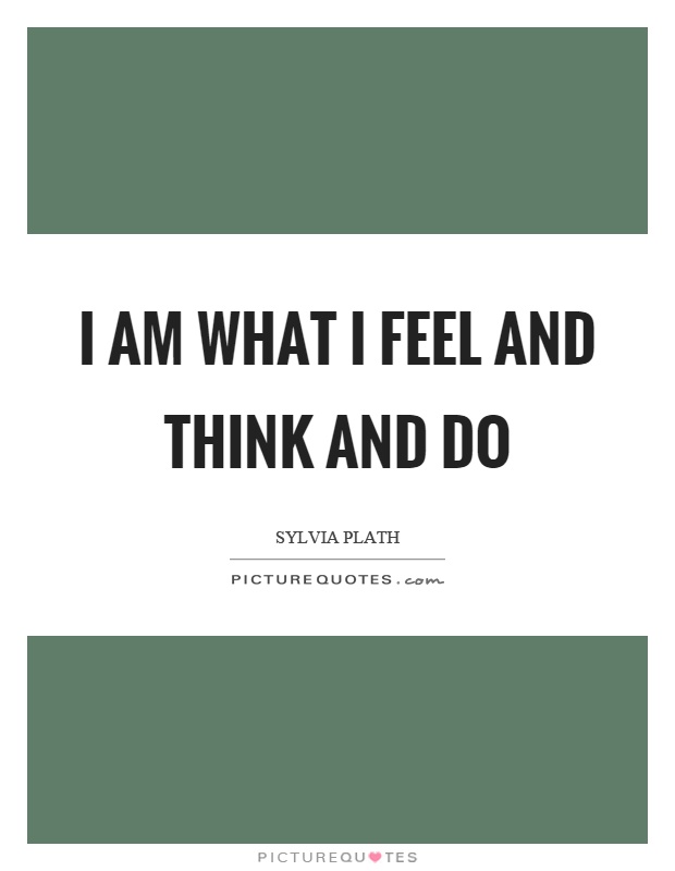 I am what I feel and think and do Picture Quote #1