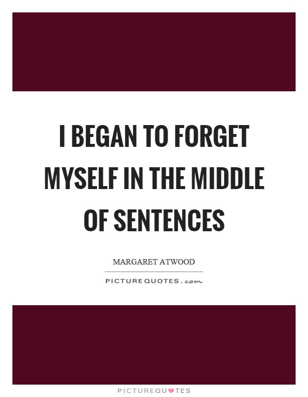 I began to forget myself in the middle of sentences Picture Quote #1