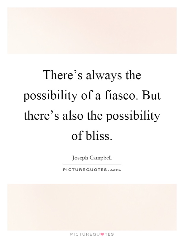 There's always the possibility of a fiasco. But there's also the possibility of bliss Picture Quote #1