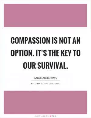 Compassion is not an option. It’s the key to our survival Picture Quote #1