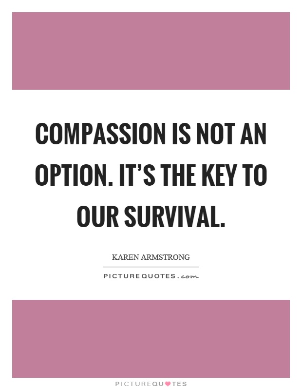 Compassion is not an option. It's the key to our survival Picture Quote #1