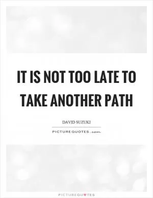 It is not too late to take another path Picture Quote #1