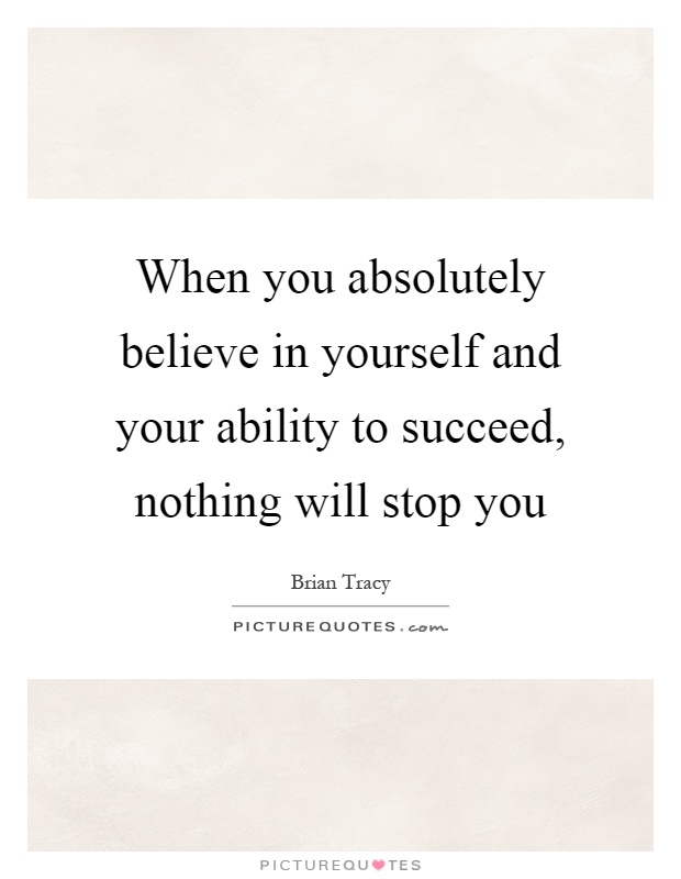 When you absolutely believe in yourself and your ability to succeed, nothing will stop you Picture Quote #1