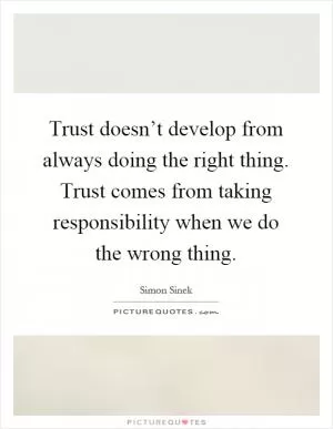 Trust doesn’t develop from always doing the right thing. Trust comes from taking responsibility when we do the wrong thing Picture Quote #1
