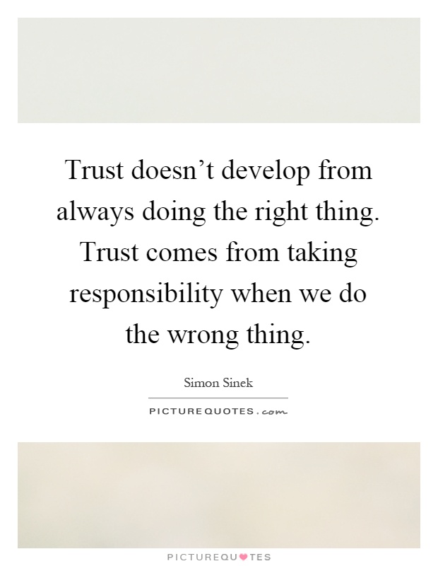 Trust doesn't develop from always doing the right thing. Trust comes from taking responsibility when we do the wrong thing Picture Quote #1