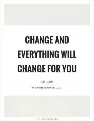 Change and everything will change for you Picture Quote #1