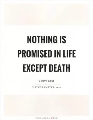 Nothing is promised in life except death Picture Quote #1