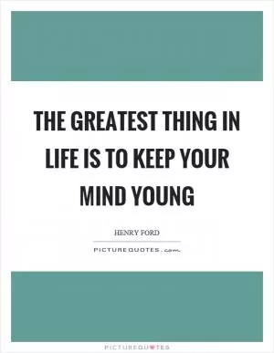 The greatest thing in life is to keep your mind young Picture Quote #1