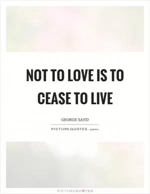 Not to love is to cease to live Picture Quote #1