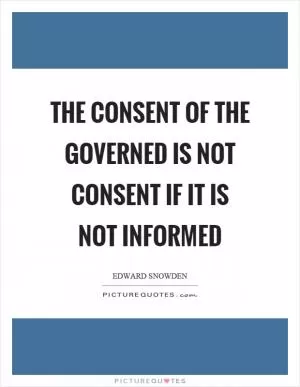 The consent of the governed is not consent if it is not informed Picture Quote #1