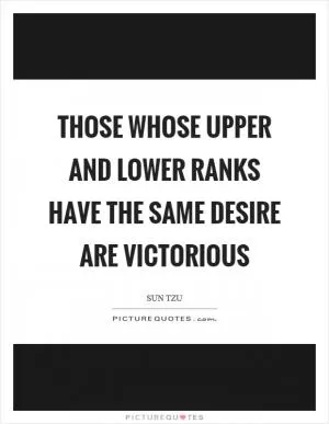 Those whose upper and lower ranks have the same desire are victorious Picture Quote #1