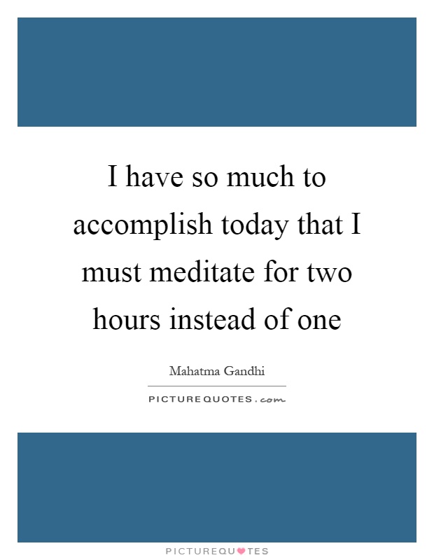 I have so much to accomplish today that I must meditate for two hours instead of one Picture Quote #1