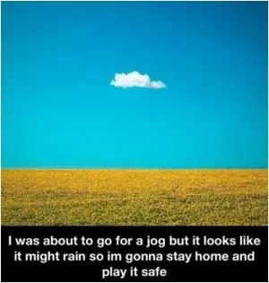 I was about to go for a jog but it looks like it might rain, so I’m gonna stay home and play it safe Picture Quote #1