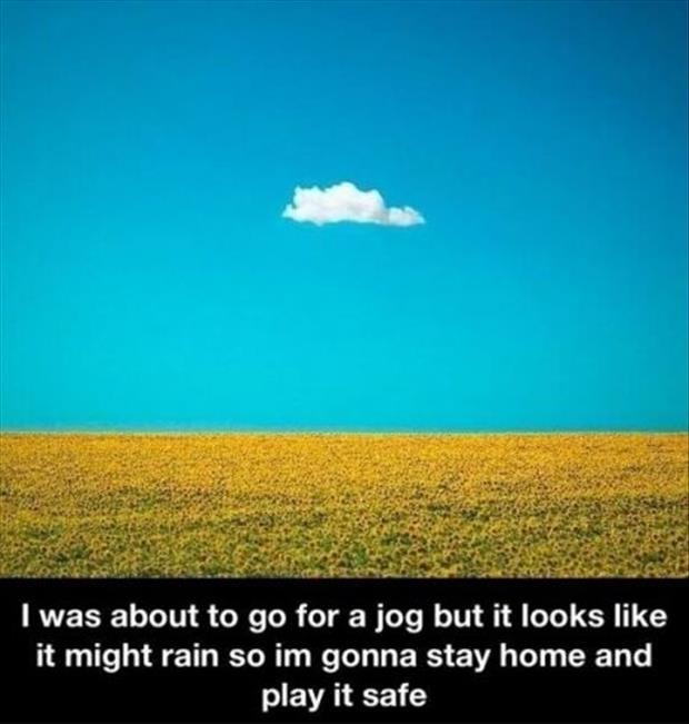 I was about to go for a jog but it looks like it might rain, so I'm gonna stay home and play it safe Picture Quote #1