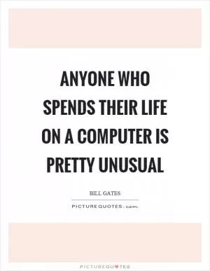 Anyone who spends their life on a computer is pretty unusual Picture Quote #1