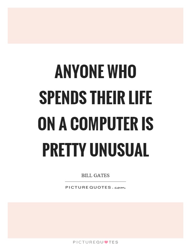 Anyone who spends their life on a computer is pretty unusual Picture Quote #1