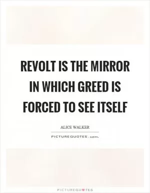 Revolt is the mirror in which greed is forced to see itself Picture Quote #1