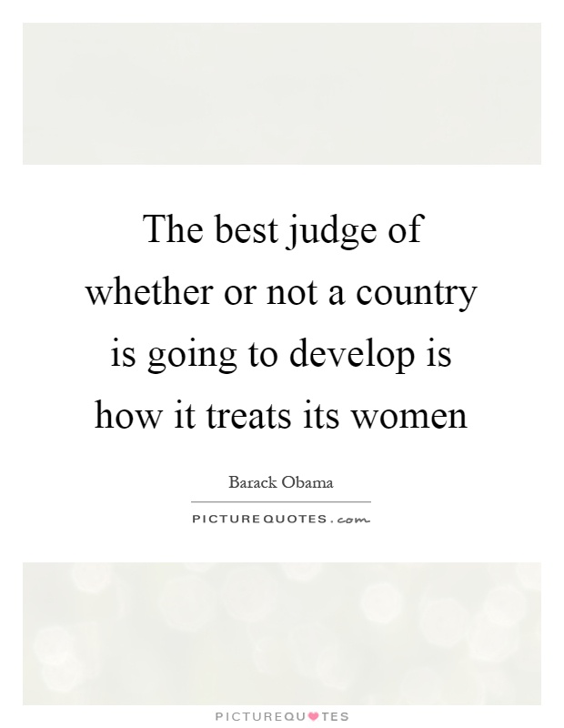 The best judge of whether or not a country is going to develop is how it treats its women Picture Quote #1