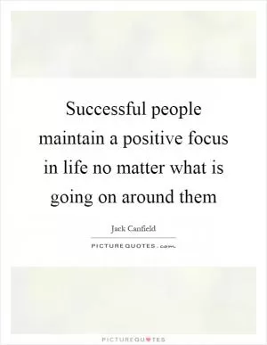 Successful people maintain a positive focus in life no matter what is going on around them Picture Quote #1