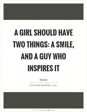 A girl should have two things: a smile, and a guy who inspires it Picture Quote #1
