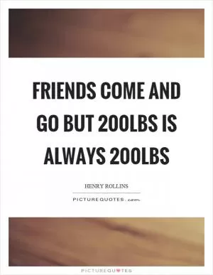 Friends come and go but 200lbs is always 200lbs Picture Quote #1