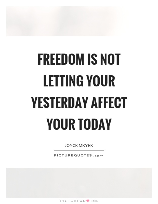 Freedom is not letting your yesterday affect your today Picture Quote #1