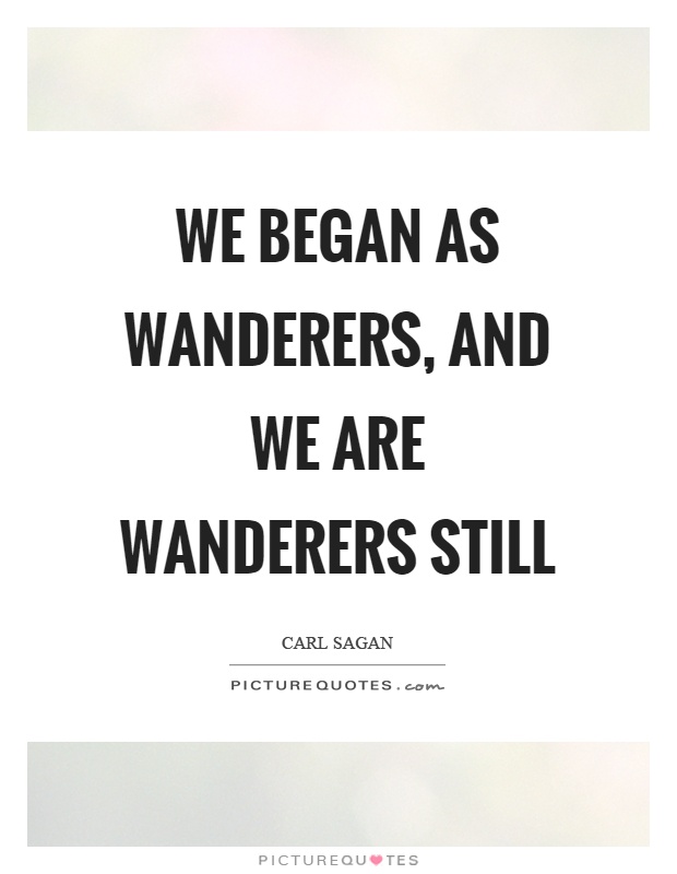 We began as wanderers, and we are wanderers still Picture Quote #1