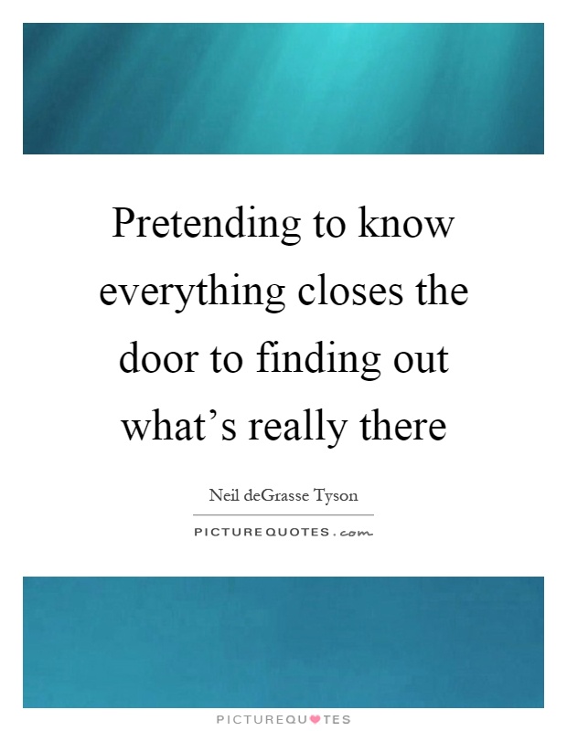 Pretending to know everything closes the door to finding out what's really there Picture Quote #1