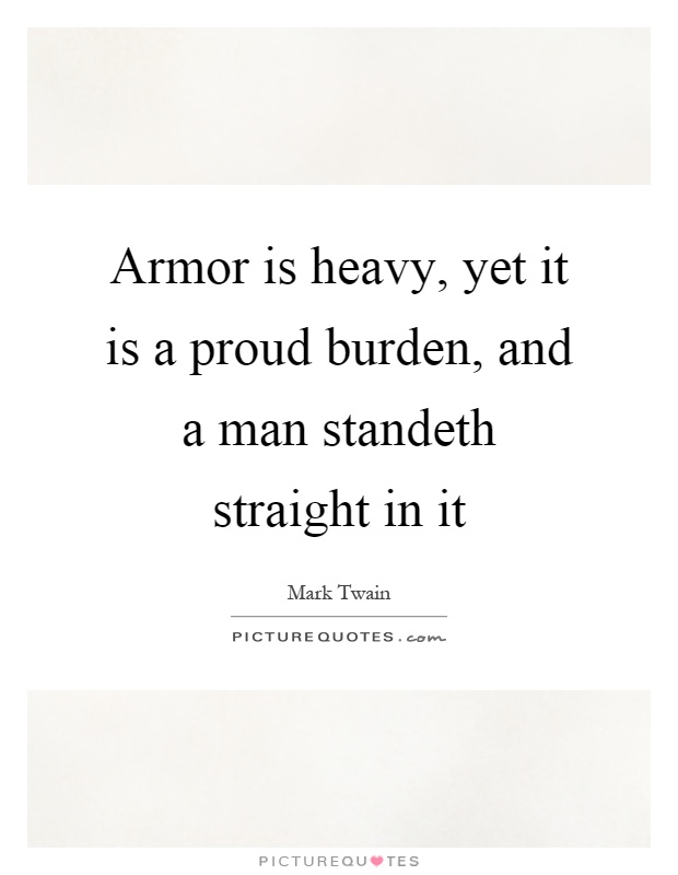 Armor is heavy, yet it is a proud burden, and a man standeth straight in it Picture Quote #1