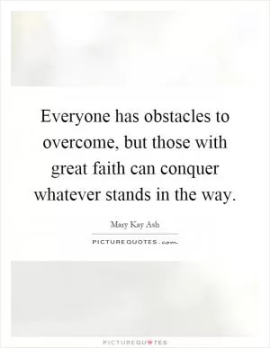 Everyone has obstacles to overcome, but those with great faith can conquer whatever stands in the way Picture Quote #1