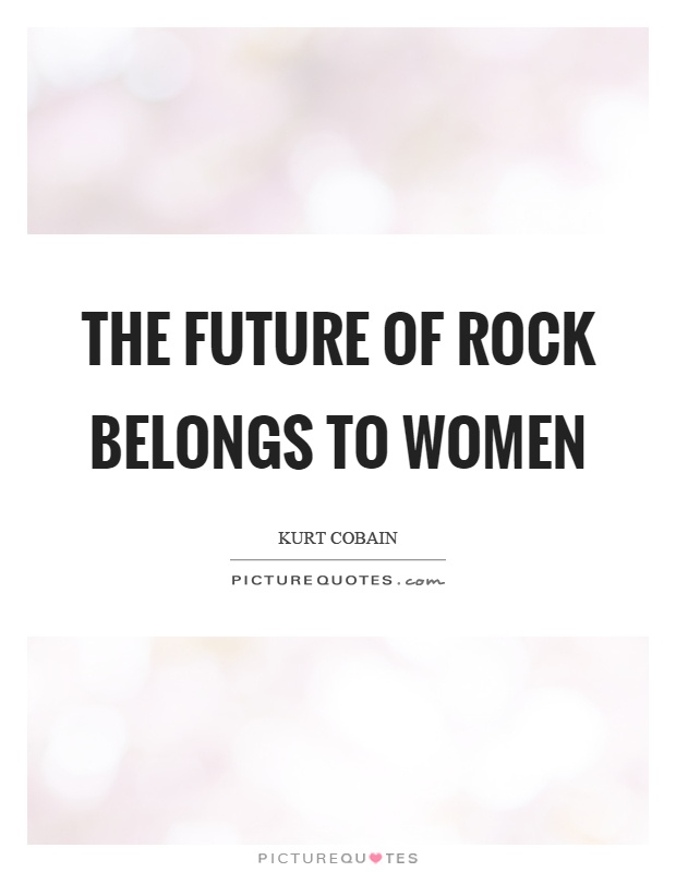 The future of rock belongs to women Picture Quote #1