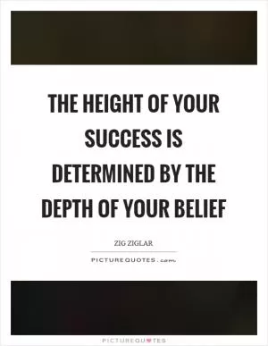 The height of your success is determined by the depth of your belief Picture Quote #1