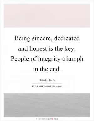 Being sincere, dedicated and honest is the key. People of integrity triumph in the end Picture Quote #1