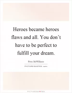 Heroes became heroes flaws and all. You don’t have to be perfect to fulfill your dream Picture Quote #1