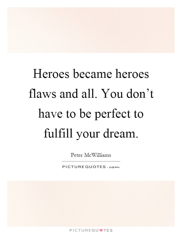 Heroes became heroes flaws and all. You don't have to be perfect to fulfill your dream Picture Quote #1