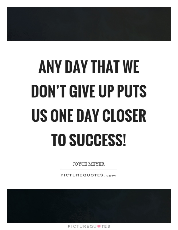 Any day that we don't give up puts us one day closer to success! Picture Quote #1