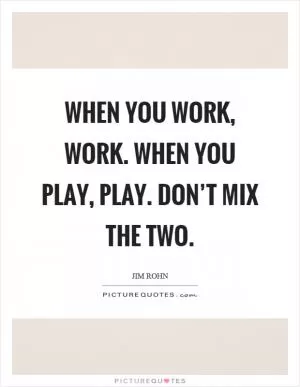 When you work, work. When you play, play. Don’t mix the two Picture Quote #1