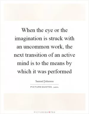 When the eye or the imagination is struck with an uncommon work, the next transition of an active mind is to the means by which it was performed Picture Quote #1