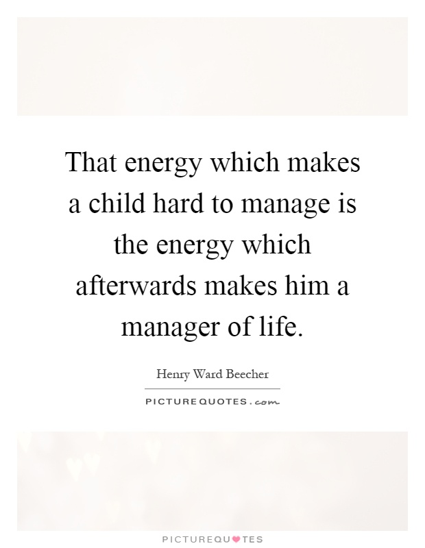 That energy which makes a child hard to manage is the energy which afterwards makes him a manager of life Picture Quote #1