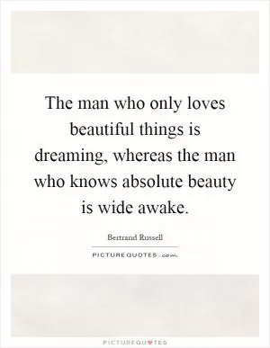 The man who only loves beautiful things is dreaming, whereas the man who knows absolute beauty is wide awake Picture Quote #1