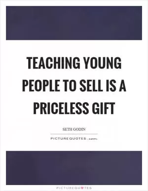 Teaching young people to sell is a priceless gift Picture Quote #1
